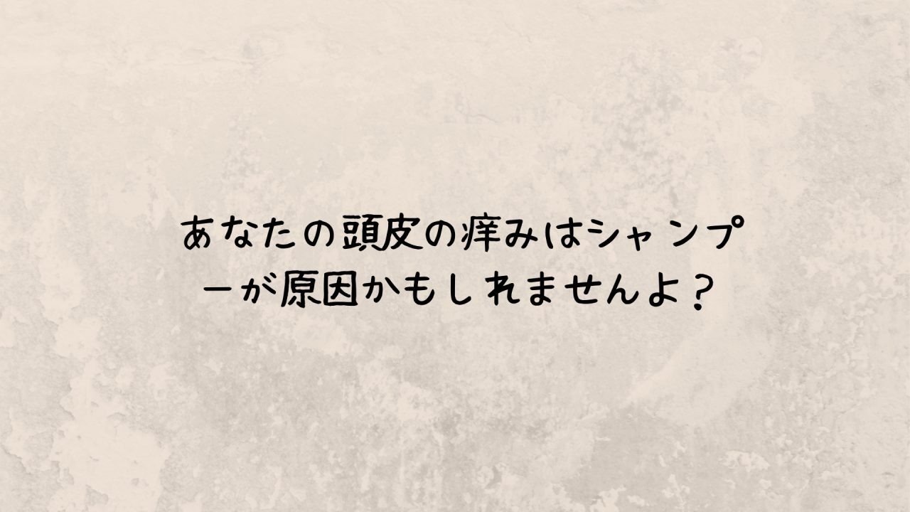 あなたの頭皮の痒みはシャンプーが原因かもしれませんよ？